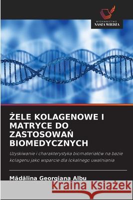 Żele Kolagenowe I Matryce Do ZastosowaŃ Biomedycznych Mădălina Georgiana Albu 9786203236651