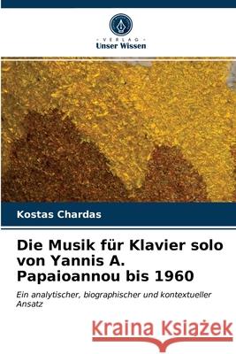 Die Musik für Klavier solo von Yannis A. Papaioannou bis 1960 Kostas Chardas 9786203237689 Verlag Unser Wissen