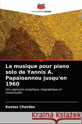 La musique pour piano solo de Yannis A. Papaioannou jusqu'en 1960 Kostas Chardas 9786203237702 Editions Notre Savoir