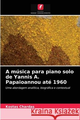A música para piano solo de Yannis A. Papaioannou até 1960 Kostas Chardas 9786203237726 Edicoes Nosso Conhecimento