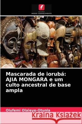 Mascarada de iorubá: AJIA MONGARA e um culto ancestral de base ampla Olufemi Olaleye-Otunla 9786203238839 Edicoes Nosso Conhecimento