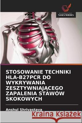 Stosowanie Techniki Hla-B27pcr Do Wykrywania ZesztywniajĄcego Zapalenia Stawów Skokowych Anshul Shrivastava 9786203239591 Wydawnictwo Nasza Wiedza