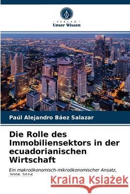 Die Rolle des Immobiliensektors in der ecuadorianischen Wirtschaft Paúl Alejandro Báez Salazar 9786203240764 Verlag Unser Wissen