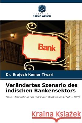 Verändertes Szenario des indischen Bankensektors Dr Brajesh Kumar Tiwari 9786203244144