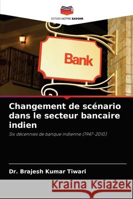 Changement de scénario dans le secteur bancaire indien Tiwari, Brajesh Kumar 9786203244168