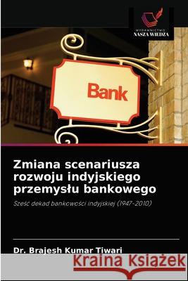 Zmiana scenariusza rozwoju indyjskiego przemyslu bankowego Brajesh Kumar Tiwari 9786203244205 Wydawnictwo Nasza Wiedza