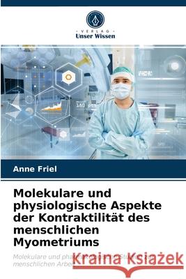 Molekulare und physiologische Aspekte der Kontraktilität des menschlichen Myometriums Anne Friel 9786203245967 Verlag Unser Wissen