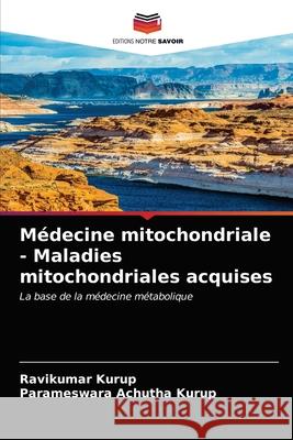 Médecine mitochondriale - Maladies mitochondriales acquises Ravikumar Kurup, Parameswara Achutha Kurup 9786203251166 Editions Notre Savoir