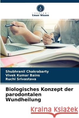 Biologisches Konzept der parodontalen Wundheilung Shubhranil Chakrabarty, Vivek Kumar Bains, Ruchi Srivastava 9786203252606