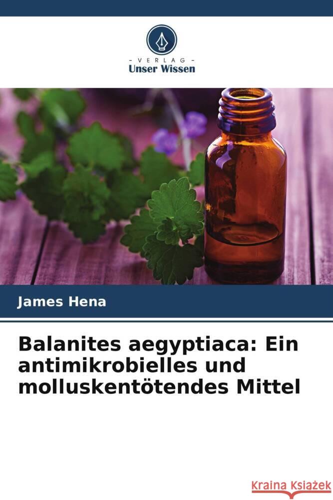 Balanites aegyptiaca: Ein antimikrobielles und molluskentötendes Mittel Hena, James 9786203256550