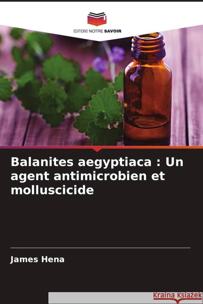 Balanites aegyptiaca : Un agent antimicrobien et molluscicide Hena, James 9786203256567