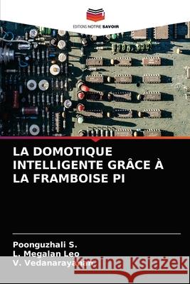 LA DOMOTIQUE INTELLIGENTE GRÂCE À LA FRAMBOISE PI S., POONGUZHALI, Megalan Leo, L., Vedanarayanan, V 9786203259490 Editions Notre Savoir