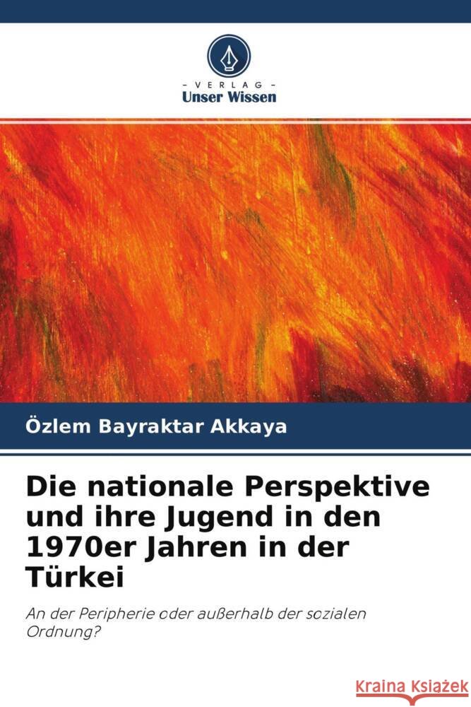 Die nationale Perspektive und ihre Jugend in den 1970er Jahren in der Türkei Bayraktar Akkaya, Özlem 9786203260793
