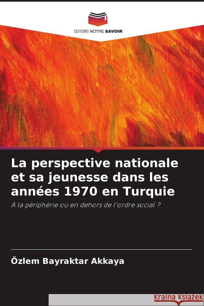 La perspective nationale et sa jeunesse dans les années 1970 en Turquie Bayraktar Akkaya, Özlem 9786203260816