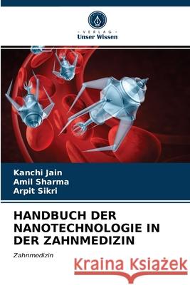 HANDBUCH DER NANOTECHNOLOGIE IN DER ZAHNMEDIZIN Jain, Kanchi, Sharma, Amil, Sikri, Arpit 9786203261936