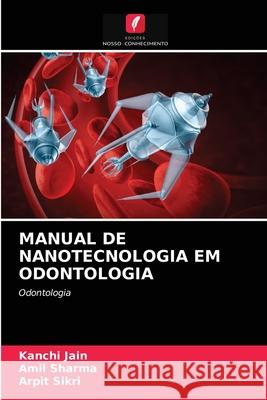 MANUAL DE NANOTECNOLOGIA EM ODONTOLOGIA Jain, Kanchi, Sharma, Amil, Sikri, Arpit 9786203262124