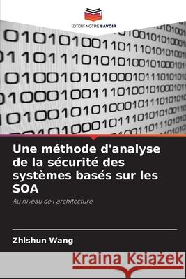 Une méthode d'analyse de la sécurité des systèmes basés sur les SOA Zhishun Wang 9786203263053 Editions Notre Savoir