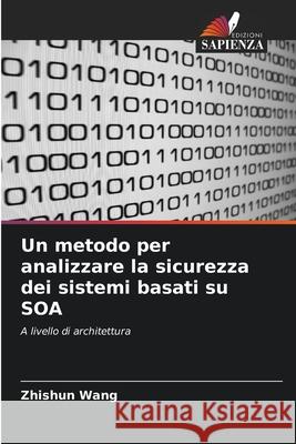 Un metodo per analizzare la sicurezza dei sistemi basati su SOA Zhishun Wang 9786203263060 Edizioni Sapienza