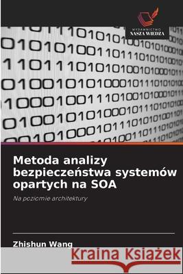 Metoda analizy bezpieczeństwa systemów opartych na SOA Zhishun Wang 9786203263084 Wydawnictwo Nasza Wiedza