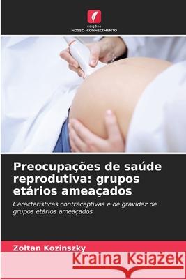 Preocupações de saúde reprodutiva: grupos etários ameaçados Zoltan Kozinszky 9786203263763