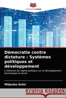 Démocratie contre dictature: Systèmes politiques et développement Miljenko Antic 9786203264456
