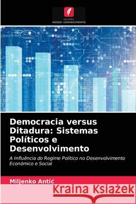 Democracia versus Ditadura: Sistemas Políticos e Desenvolvimento Miljenko Antic 9786203264470
