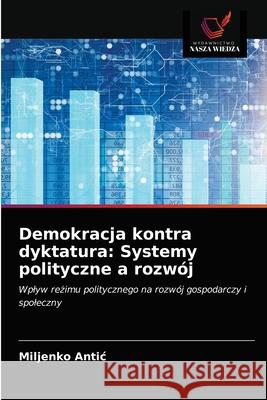 Demokracja kontra dyktatura: Systemy polityczne a rozwój Miljenko Antic 9786203264517