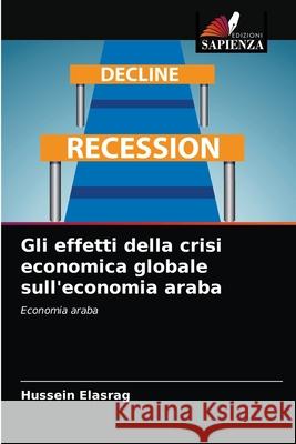 Gli effetti della crisi economica globale sull'economia araba Hussein Elasrag 9786203264838 Edizioni Sapienza