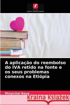 A aplicação do reembolso do IVA retido na fonte e os seus problemas conexos na Etiópia Baye, Minyichel 9786203265217