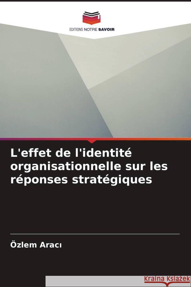 L'effet de l'identit? organisationnelle sur les r?ponses strat?giques ?zlem Aracı 9786203267099