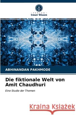 Die fiktionale Welt von Amit Chaudhuri Abhinandan Pakhmode 9786203267884 Verlag Unser Wissen