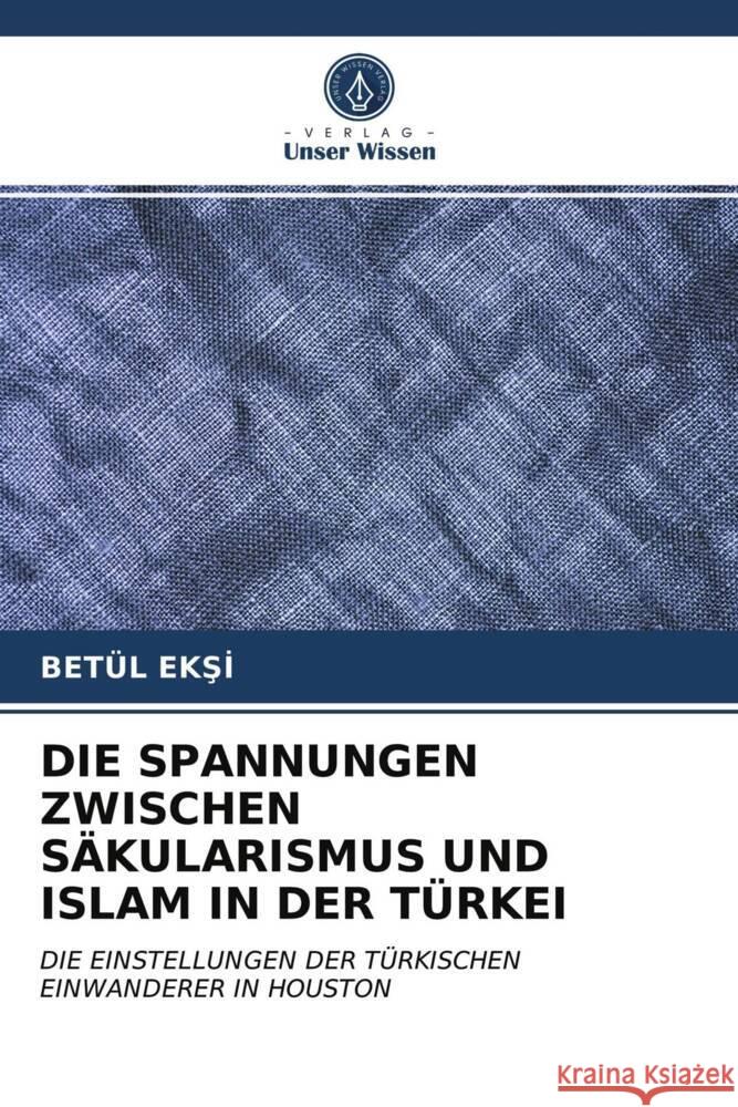 DIE SPANNUNGEN ZWISCHEN SÄKULARISMUS UND ISLAM IN DER TÜRKEI EKSI, BETÜL 9786203268805