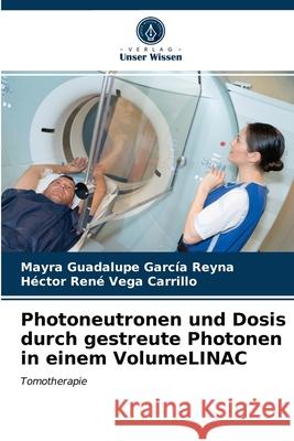 Photoneutronen und Dosis durch gestreute Photonen in einem VolumeLINAC Mayra Guadalupe García Reyna, Héctor René Vega Carrillo 9786203271096