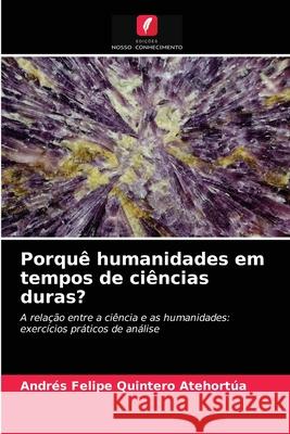 Porquê humanidades em tempos de ciências duras? Quintero Atehortúa, Andrés Felipe 9786203271669