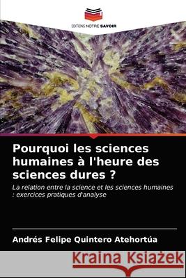 Pourquoi les sciences humaines à l'heure des sciences dures ? Quintero Atehortúa, Andrés Felipe 9786203271690