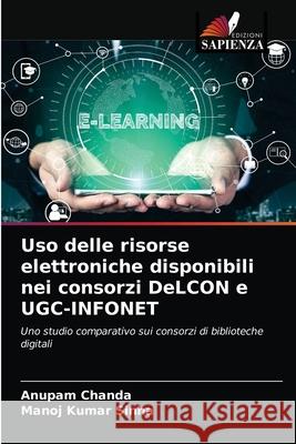 Uso delle risorse elettroniche disponibili nei consorzi DeLCON e UGC-INFONET Chanda, Anupam, Sinha, Manoj Kumar 9786203278316 Edizioni Sapienza