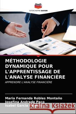 MÉTHODOLOGIE DYNAMIQUE POUR L'APPRENTISSAGE DE L'ANALYSE FINANCIÈRE Robles Montaño, Maria Fernanda, Andrade Paco, Josefina, Garcia Moreno, Isabel 9786203278385 Editions Notre Savoir