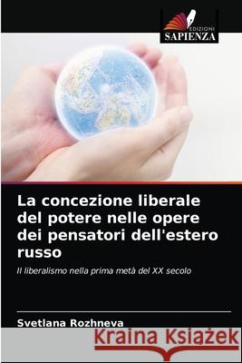 La concezione liberale del potere nelle opere dei pensatori dell'estero russo Rozhneva, Svetlana 9786203278439 Edizioni Sapienza