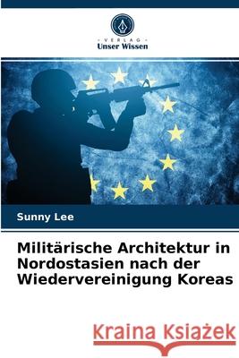 Militärische Architektur in Nordostasien nach der Wiedervereinigung Koreas Lee, Sunny 9786203279412