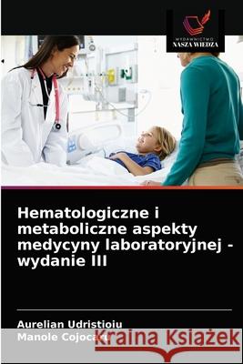 Hematologiczne i metaboliczne aspekty medycyny laboratoryjnej - wydanie III Udristioiu, Aurelian, Cojocaru, Manole 9786203279887 Wydawnictwo Nasza Wiedza