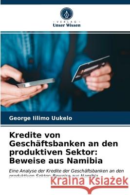 Kredite von Geschäftsbanken an den produktiven Sektor: Beweise aus Namibia Uukelo, George Iilimo 9786203280807 Verlag Unser Wissen