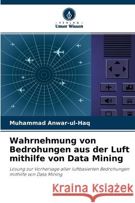 Wahrnehmung von Bedrohungen aus der Luft mithilfe von Data Mining Muhammad Anwar-Ul-Haq 9786203282764