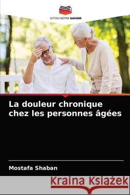 La douleur chronique chez les personnes âgées Shaban, Mostafa 9786203283020 Editions Notre Savoir