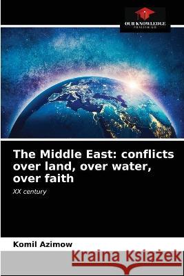 The Middle East: conflicts over land, over water, over faith Azimow, Komil 9786203287721 KS OmniScriptum Publishing