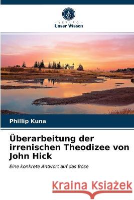 Überarbeitung der irrenischen Theodizee von John Hick Kuna, Phillip 9786203287790 Verlag Unser Wissen