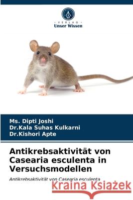 Antikrebsaktivität von Casearia esculenta in Versuchsmodellen MS Dipti Joshi, Dr Kala Suhas Kulkarni, Dr Kishori Apte 9786203289268 Verlag Unser Wissen