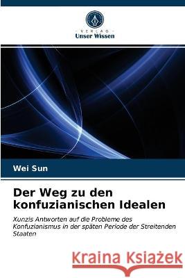 Der Weg zu den konfuzianischen Idealen Wei Sun 9786203290332 Verlag Unser Wissen