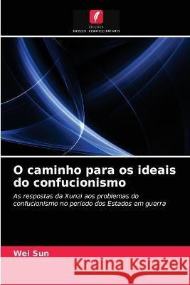 O caminho para os ideais do confucionismo Wei Sun 9786203290547 Edicoes Nosso Conhecimento