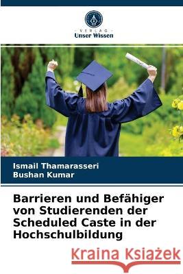 Barrieren und Befähiger von Studierenden der Scheduled Caste in der Hochschulbildung Ismail Thamarasseri, Bushan Kumar 9786203290844