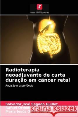 Radioterapia neoadjuvante de curta duração em câncer retal Segado Guillot, Salvador José, Ordóñez Marmolejo, Rafael, García Anaya, María Jesús 9786203291445 Edicoes Nosso Conhecimento